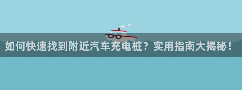 威廉希尔大小球技巧：如何快速找到附近汽车充电桩？实用指南大揭秘！