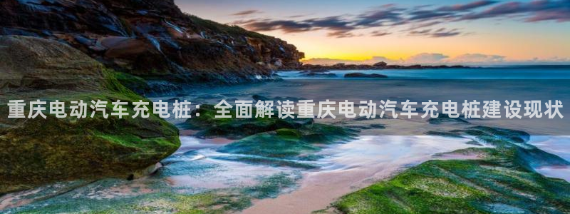 威廉希尔指数一欧州指数：重庆电动汽车充电桩：全面解读重庆电动汽车充电桩建设现状