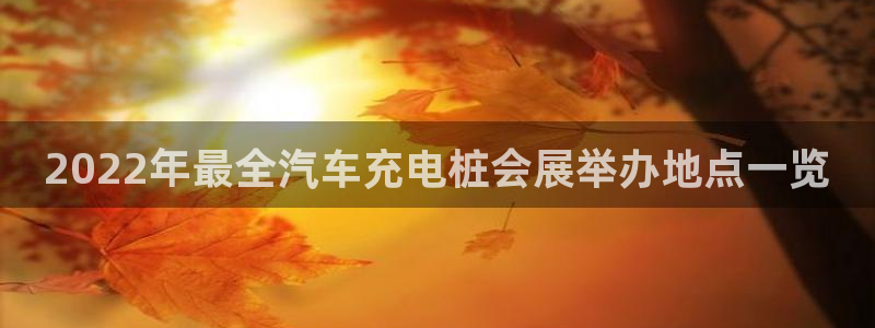 威廉与澳门盘的技巧：2022年最全汽车充电桩会展举办地点一览