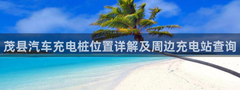威廉国际平台有人玩过吗知乎：茂县汽车充电桩位置详解及周边充电站查询