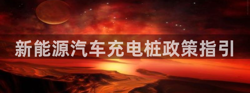 从威廉希尔和立博看平局：新能源汽车充电桩政策指引