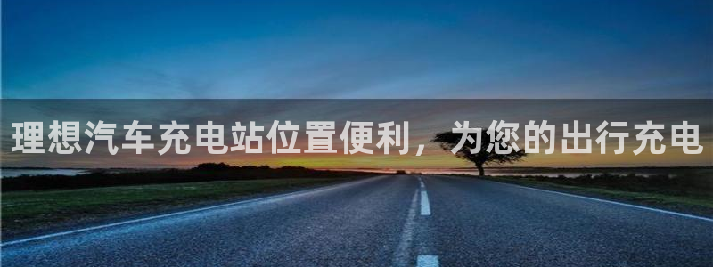 威廉希尔对比inter：理想汽车充电站位置便利，为您的出行充电