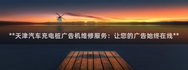 威廉希尔大小球技巧：**天津汽车充电桩广告机维修服务：让您的广告始终在线**