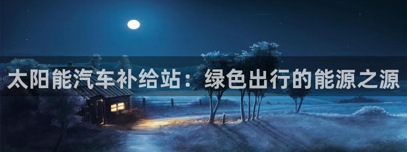 威廉希尔返还率特点：太阳能汽车补给站：绿色出行的能源之源