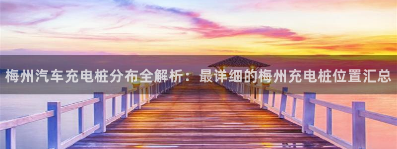 威廉希尔洗碗机：梅州汽车充电桩分布全解析：最详细的梅州充电桩位置汇总
