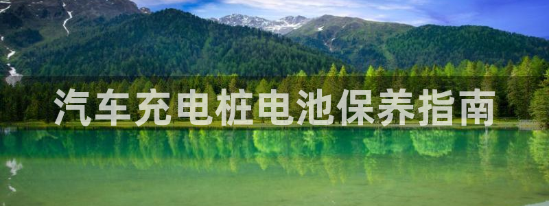 威廉体育官方app下载苹果版：汽车充电桩电池保养指南