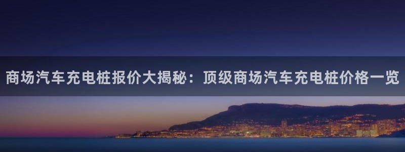 威廉希尔体育在线平台：商场汽车充电桩报价
