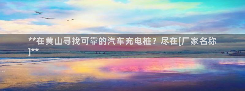 威廉希尔开盘思维：**在黄山寻找可靠的汽车充电桩？尽在[厂家名称
]**
