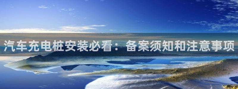 足球威廉希尔初盘还是变盘了：汽车充电桩安装必看：备案须知和注意事项