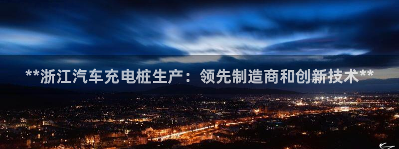威廉希尔美国控股：**浙江汽车充电桩生产