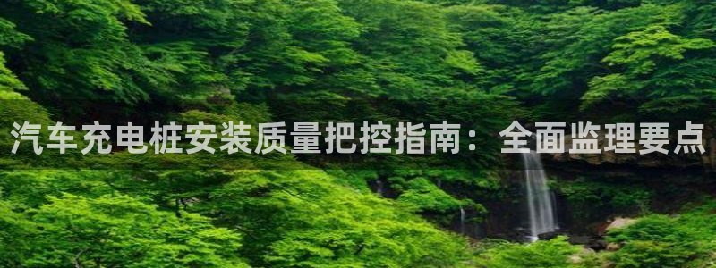 威廉希尔澳门判断平局：汽车充电桩安装质量把控指南：全面监理要点